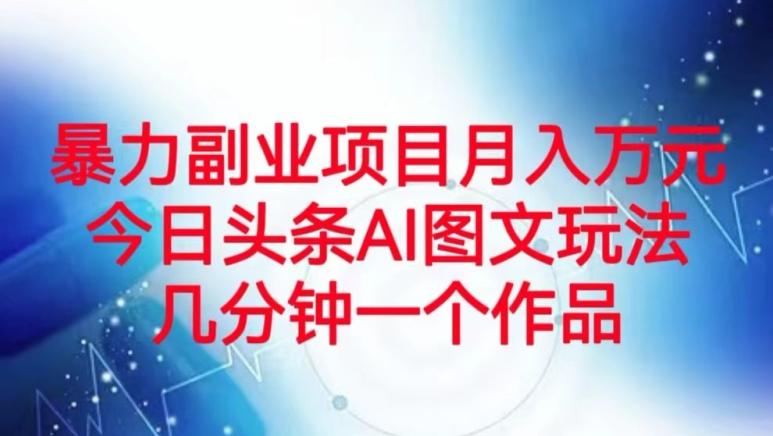 暴力副业项目月入万元，今日头条AI图文玩法，几分钟一个作品-小艾项目网