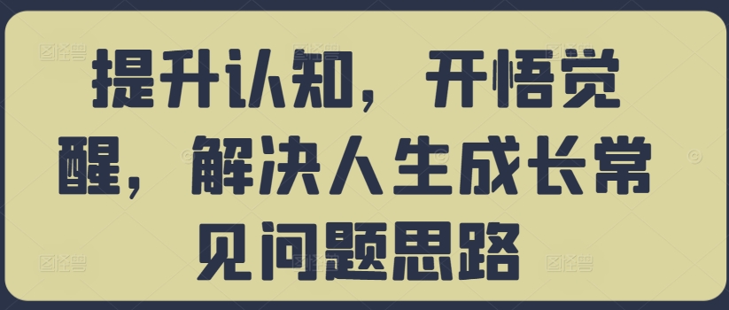 提升认知，开悟觉醒，解决人生成长常见问题思路-百盛轻创