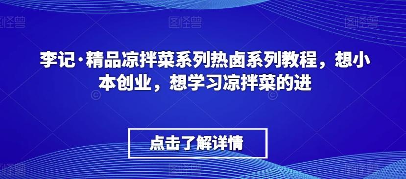 李记·精品凉拌菜系列热卤系列教程，想小本创业，想学习凉拌菜的进-百盛轻创