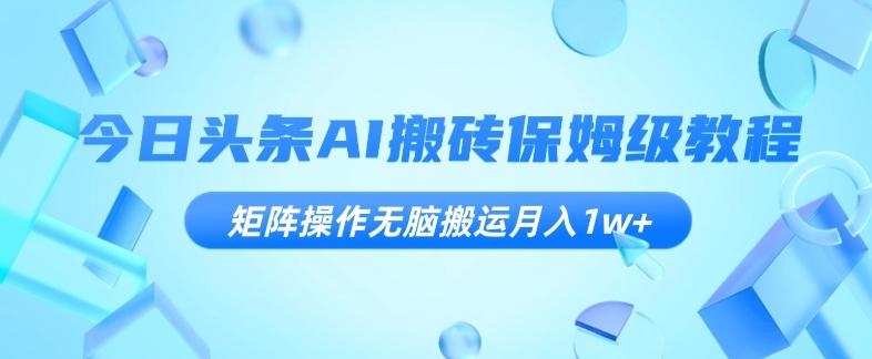 今日头条AI搬砖保姆级教程，矩阵操作无脑搬运月入1w+【揭秘】-小艾项目网