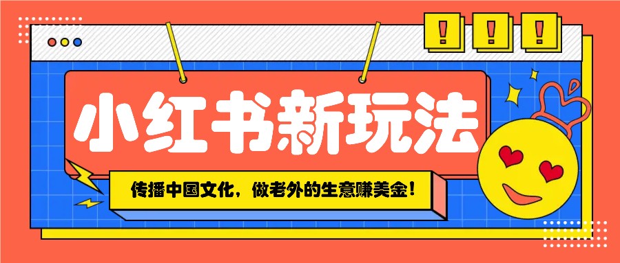 小红书流量新玩法，传播中国传统文化的同时，做老外的生意赚美金！-小艾项目网