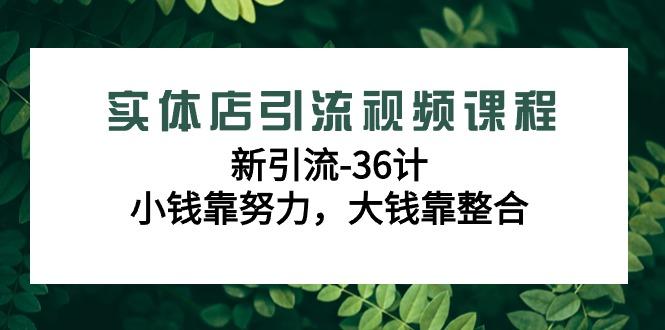 实体店引流视频课程，新引流-36计，小钱靠努力，大钱靠整合(48节课)-百盛轻创