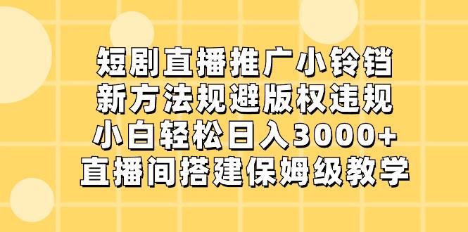 短剧直播推广小铃铛,小白轻松日入3000+,新方法规避版权违规,直播间搭建保姆级教学-百盛轻创