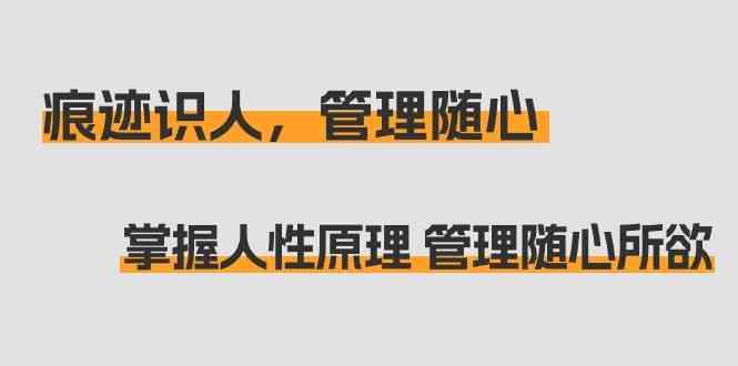 痕迹识人，管理随心：掌握人性原理 管理随心所欲(31节课)-百盛轻创