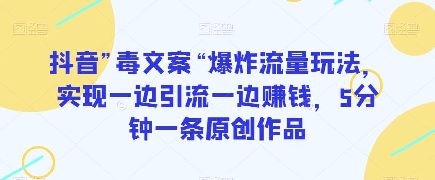 抖音”毒文案“爆炸流量玩法，实现一边引流一边赚钱，5分钟一条原创作品【揭秘】-百盛轻创