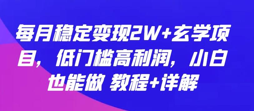 每月稳定变现2W+玄学项目，低门槛高利润，小白也能做 教程+详解【揭秘】-百盛轻创