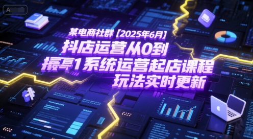 某电商社群【2025年6月】抖店运营从0到1系统运营起店课程，抖店最新玩法实时更新-百盛轻创