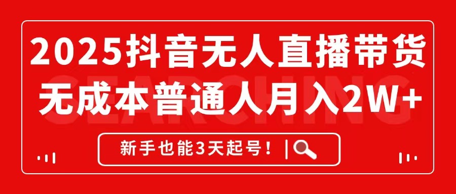 2025抖音无人直播带货，无成本月入2W+，新手也能3天起号！-百盛轻创