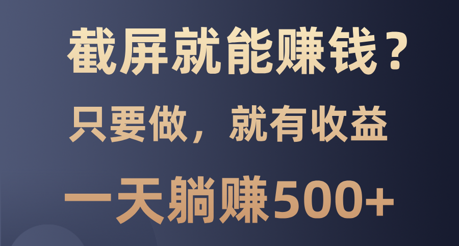 截屏就能赚钱？0门槛，只要做，100%有收益的一个项目，一天躺赚500+-百盛轻创