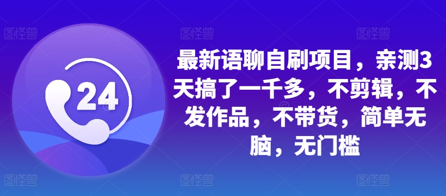 最新语聊自刷项目，亲测3天搞了一千多，不剪辑，不发作品，不带货，简单无脑，无门槛-百盛轻创