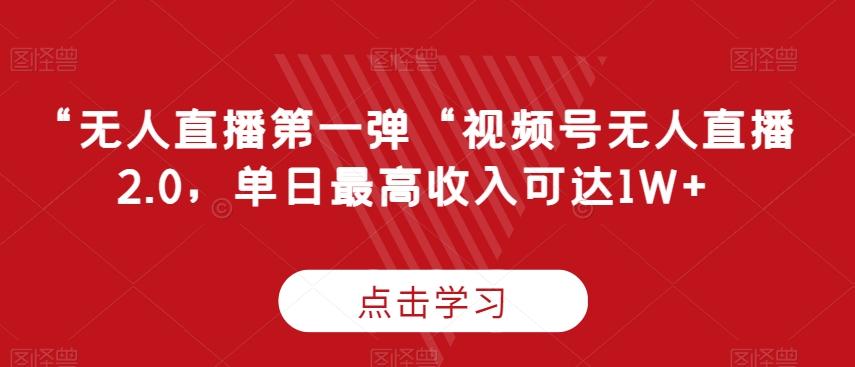 “无人直播第一弹“视频号无人直播2.0，单日最高收入可达1W+【揭秘】-百盛轻创