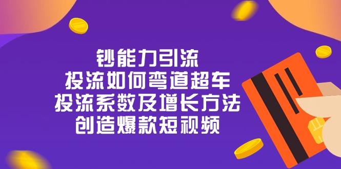 钞 能 力 引 流：投流弯道超车，投流系数及增长方法，创造爆款短视频-20节-百盛轻创