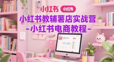 小红书教辅薯店实战营-小红书电商教程-小艾项目网
