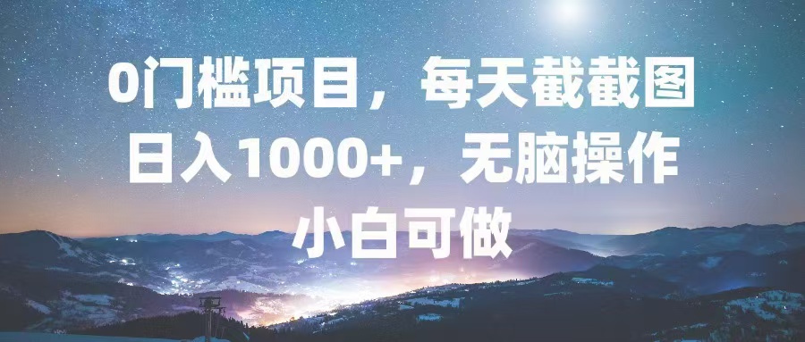 0门槛项目，每天截截图，日入1000+，轻松无脑，小白可做-百盛轻创