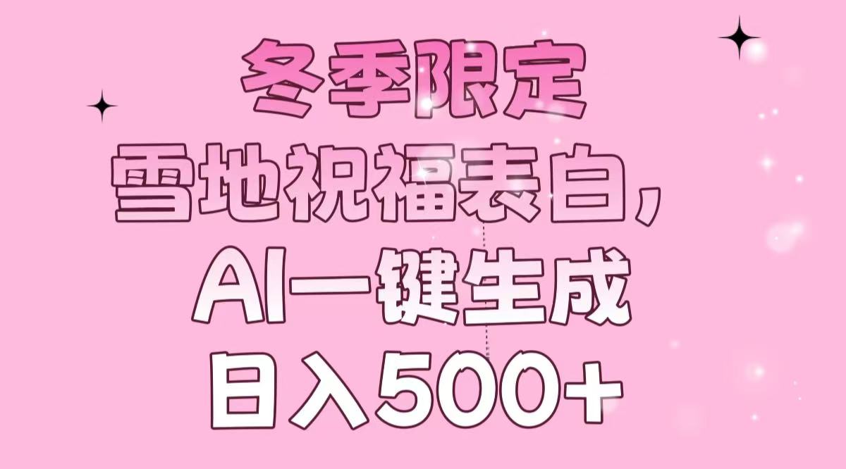 冬季限定，雪地祝福表白，AI一键生成，日入500+-百盛轻创