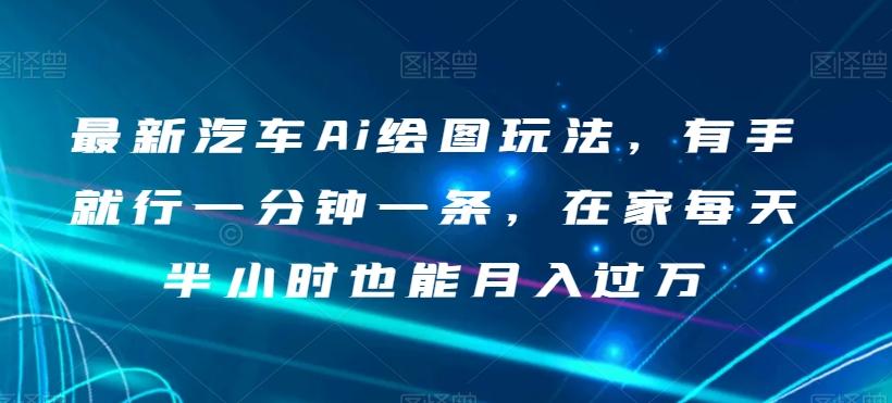 最新汽车Ai绘图玩法，有手就行一分钟一条，在家每天半小时也能月入过万【揭秘】-百盛轻创