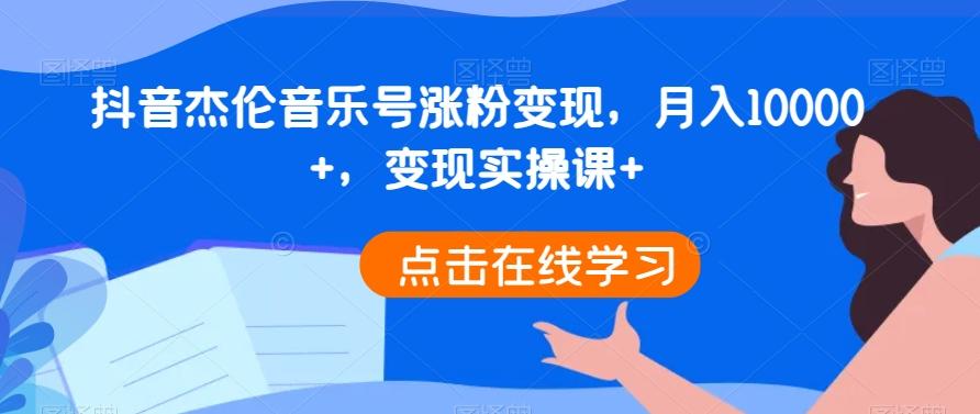 抖音杰伦音乐号涨粉变现，月入10000+，变现实操课+-百盛轻创