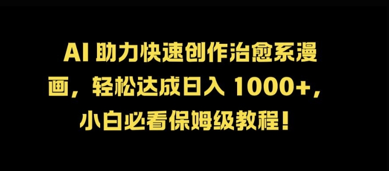 AI 助力快速创作治愈系漫画，轻松达成日入几张，小白必看保姆级教程!-百盛轻创
