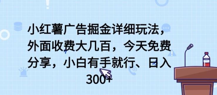 小红薯广告掘金详细玩法，外面收费大几百，小白有手就行，日入300+【揭秘】-百盛轻创