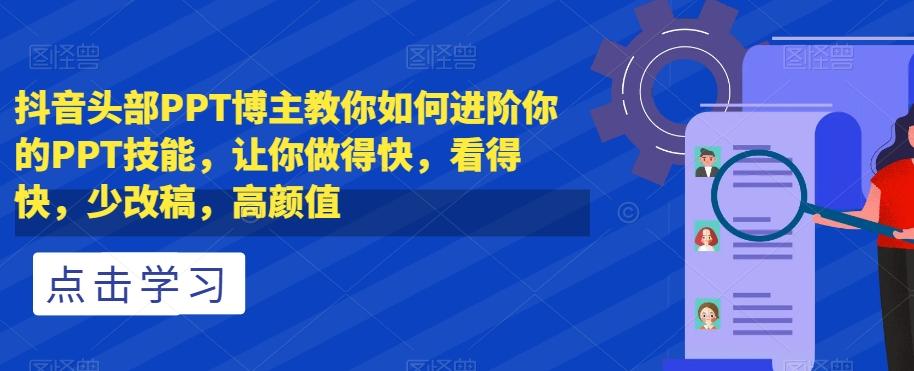 抖音头部PPT博主教你如何进阶你的PPT技能，让你做得快，看得快，少改稿，高颜值-小艾项目网