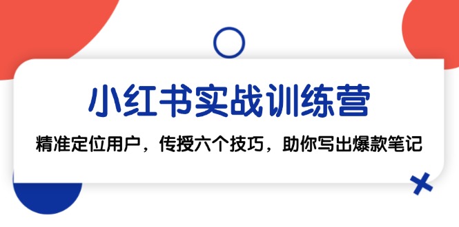 小红书实战训练营：精准定位用户，传授六个技巧，助你写出爆款笔记-小艾项目网