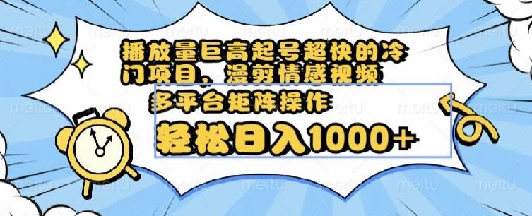 播放量巨高起号超快的冷门项目，漫剪情感视频，可多平台矩阵操作，轻松日入1000+【揭秘】-小艾项目网