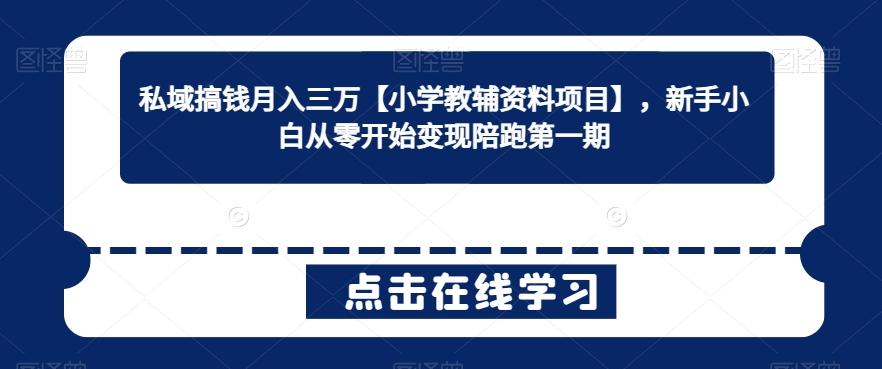 私域搞钱月入三万【小学教辅资料项目】，新手小白从零开始变现陪跑第一期-百盛轻创