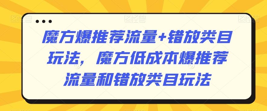 魔方爆推荐流量+错放类目玩法，魔方低成本爆推荐流量和错放类目玩法-百盛轻创