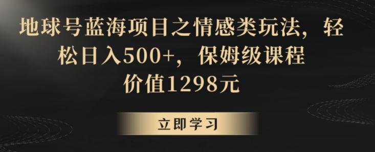 地球号蓝海项目之情感类玩法，轻松日入500+，保姆级课程【揭秘】-百盛轻创