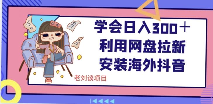 学会日入300＋，利用网盘拉新安装海外抖音保姆级教学【揭秘】-百盛轻创