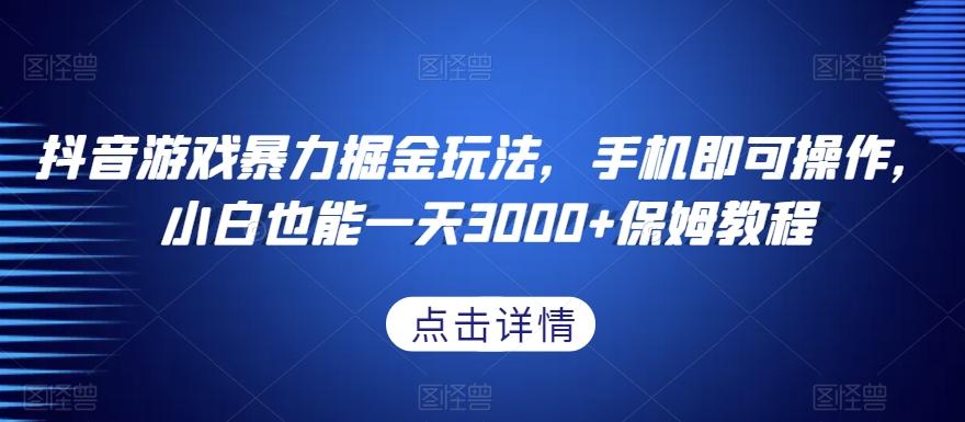 抖音游戏暴力掘金玩法，手机即可操作，小白也能一天3000+保姆教程【揭秘】-百盛轻创