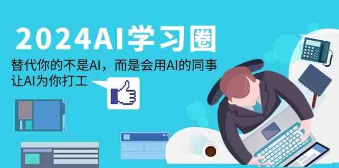 2024AI学习圈:替代你的不是AI,而是会用AI的同事,让AI为你打工-百盛轻创