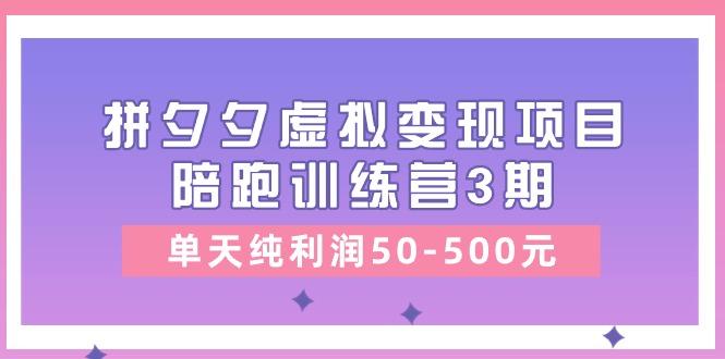 某收费培训《拼夕夕虚拟变现项目陪跑训练营3期》单天纯利润50-500元-百盛轻创