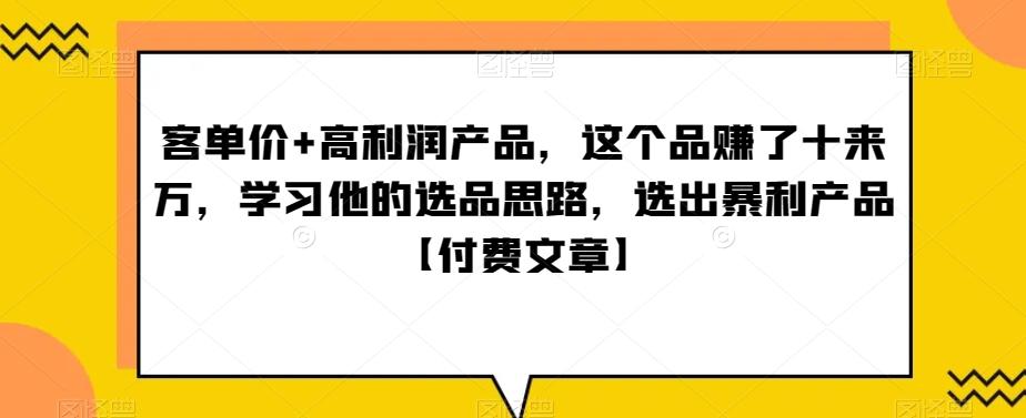 ‮单客‬价+高利润产品，这个品‮了赚‬十来万，‮习学‬他‮选的‬品思路，‮出选‬暴‮产利‬品【付费文章】-百盛轻创