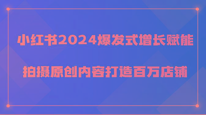 小红书2024爆发式增长赋能，拍摄原创内容打造百万店铺！-百盛轻创