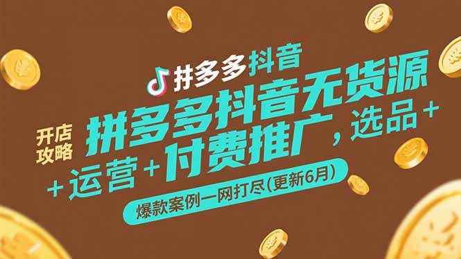 拼多多抖音无货源开店攻略，选品+运营+付费推广+爆款案例一网打尽(更新6月-百盛轻创