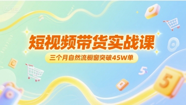 短视频带货实战课，三个月自然流橱窗突破45W单-百盛轻创
