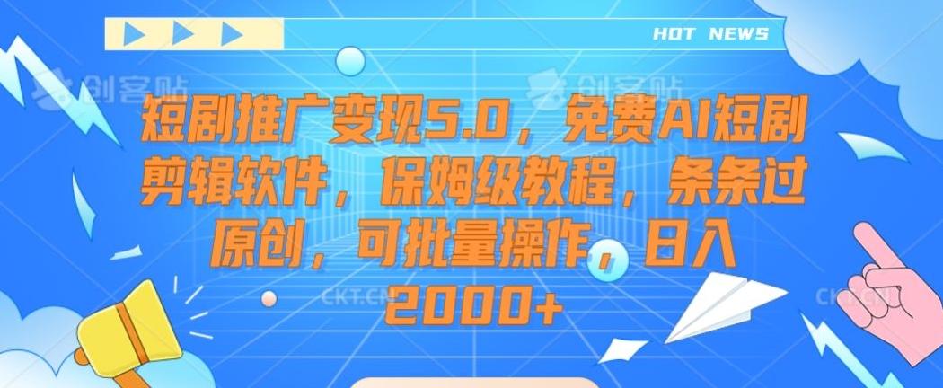 短剧推广变现5.0，免费AI短剧剪辑软件，保姆级教程，条条过原创，可批量操作，日入2000+【揭秘】-百盛轻创
