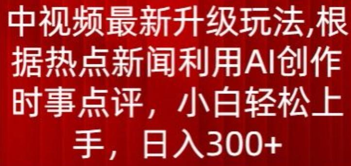中视频最新升级玩法，根据热点新闻利用AI创作时事点评，日入300+【揭秘】-百盛轻创