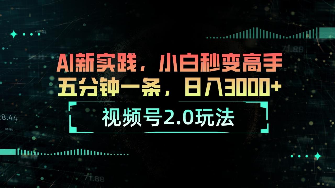 视频号2.0玩法 AI新实践，小白秒变高手五分钟一条，日入3000+-百盛轻创