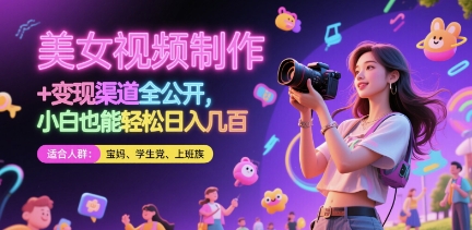 美女视频制作 + 变现渠道全公开，小白也能轻松日入几张【揭秘】-百盛轻创