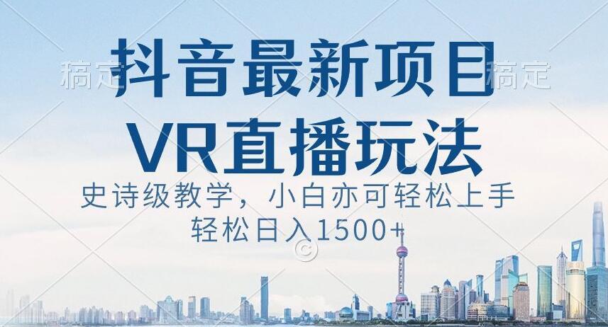 抖音最新VR直播玩法，史诗级教学，小白也可轻松上手轻松日入1500+【揭秘】-百盛轻创