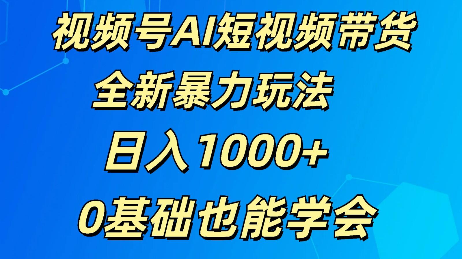 视频号AI短视频带货掘金计划全新暴力玩法 日入1000+ 0基础也能学会-小艾项目网