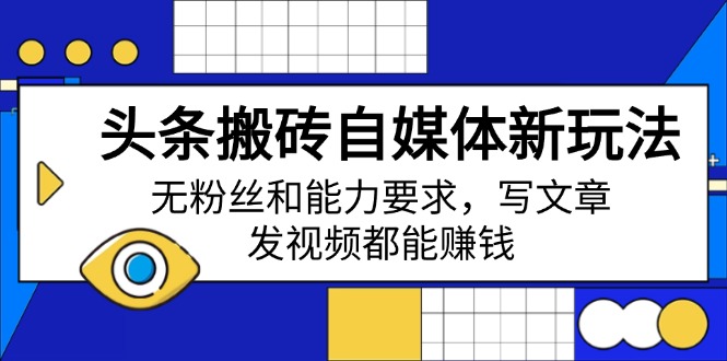 头条搬砖自媒体新玩法，无粉丝和能力要求，写文章、发视频都能赚钱-小艾项目网