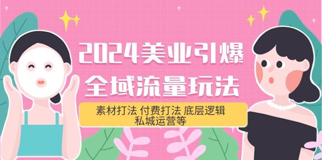 (9867期)2024美业-引爆全域流量玩法，素材打法 付费打法 底层逻辑 私城运营等(31节)-百盛轻创