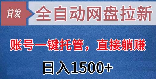 全自动网盘拉新，账号一键托管，直接躺赚，日入1500+(可放大，可团队)-百盛轻创
