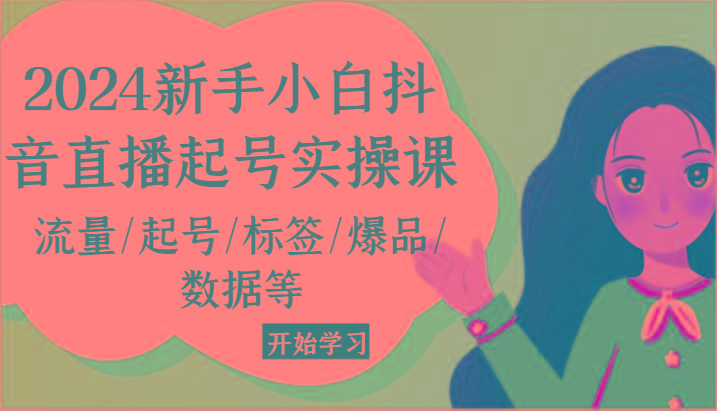 2024新手小白抖音直播起号实操课，流量/起号/标签/爆品/数据等-小艾项目网