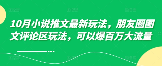 10月小说推文最新玩法，朋友圈图文评论区玩法，可以爆百万大流量 -百盛轻创