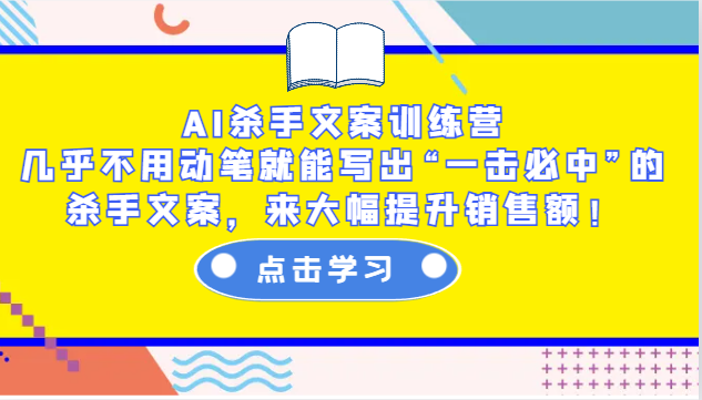 AI杀手文案训练营：几乎不用动笔就能写出“一击必中”的杀手文案，来大幅提升销售额！-百盛轻创