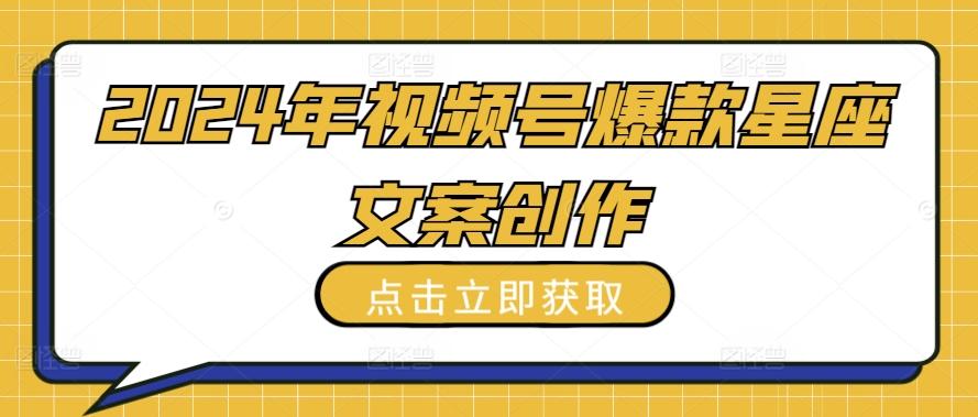 2024年视频号爆款星座文案创作教程【揭秘】-百盛轻创